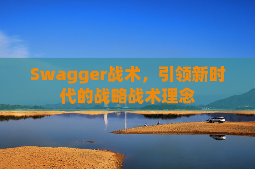 Swagger战术,引领新时代的战略战术理念 Swagger战术,引领新时代的战略战术理念