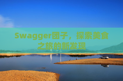 Swagger团子，探索美食之旅的新发现