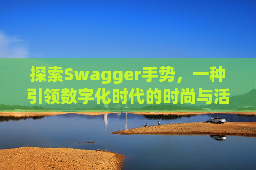 探索Swagger手势，一种引领数字化时代的时尚与活力表达