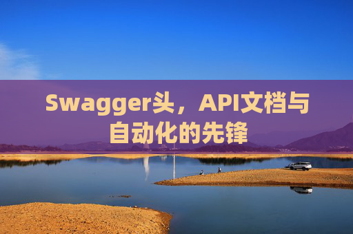 Swagger头，API文档与自动化的先锋
