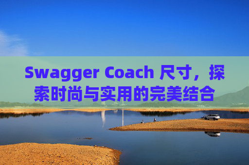 Swagger Coach 尺寸，探索时尚与实用的完美结合