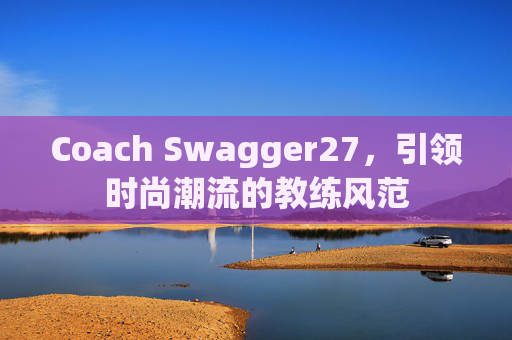 Coach Swagger27，引领时尚潮流的教练风范