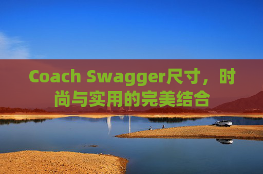 Coach Swagger尺寸，时尚与实用的完美结合