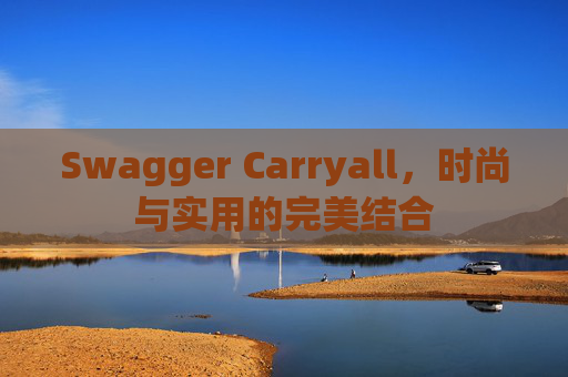 Swagger Carryall，时尚与实用的完美结合
