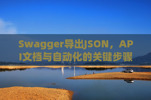 Swagger导出JSON，API文档与自动化的关键步骤