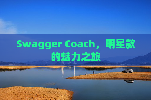 Swagger Coach，明星款的魅力之旅