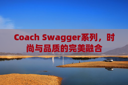 Coach Swagger系列，时尚与品质的完美融合