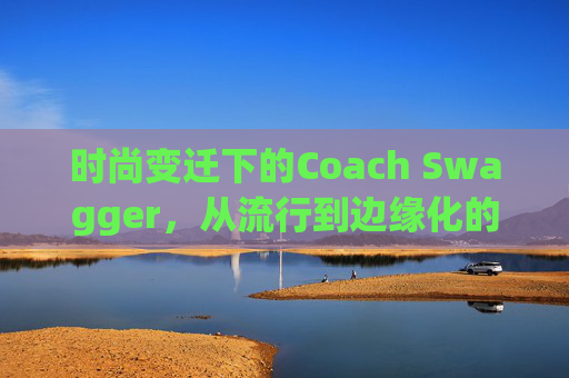 时尚变迁下的Coach Swagger，从流行到边缘化的转变