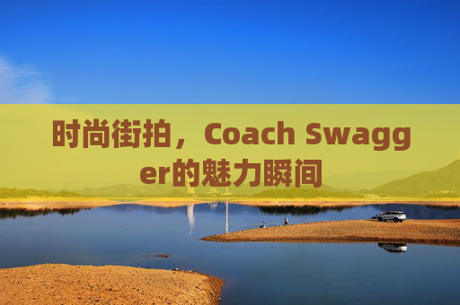 时尚街拍，Coach Swagger的魅力瞬间