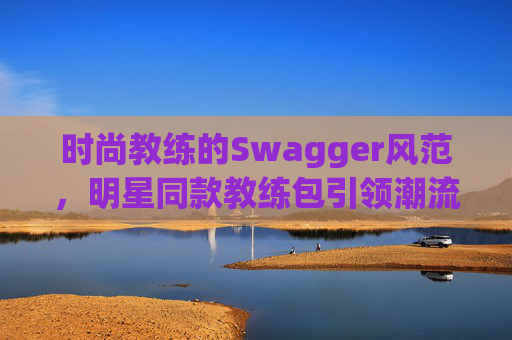 时尚教练的Swagger风范，明星同款教练包引领潮流