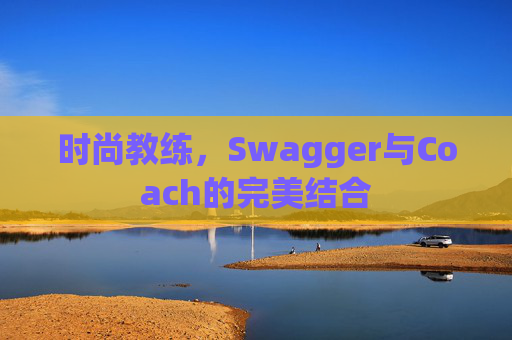 时尚教练，Swagger与Coach的完美结合