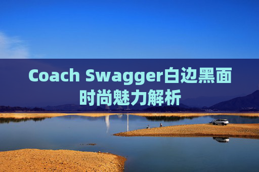 Coach Swagger白边黑面时尚魅力解析