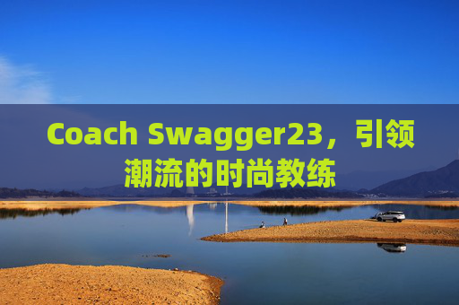 Coach Swagger23，引领潮流的时尚教练