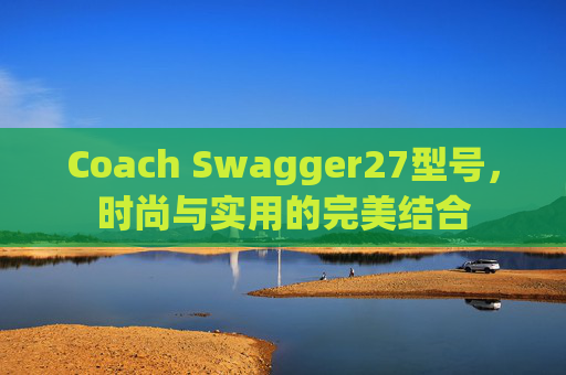 Coach Swagger27型号，时尚与实用的完美结合