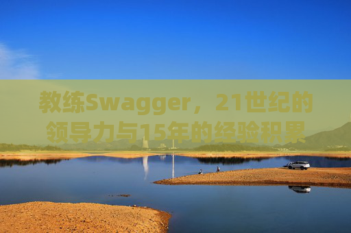 教练Swagger，21世纪的领导力与15年的经验积累