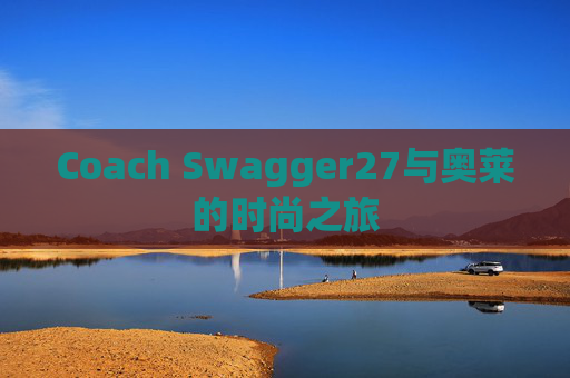 Coach Swagger27与奥莱的时尚之旅