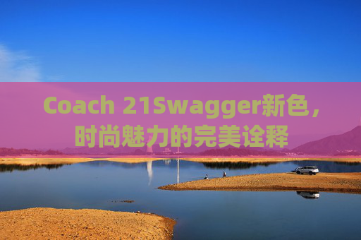 Coach 21Swagger新色，时尚魅力的完美诠释