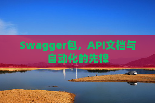Swagger包，API文档与自动化的先锋