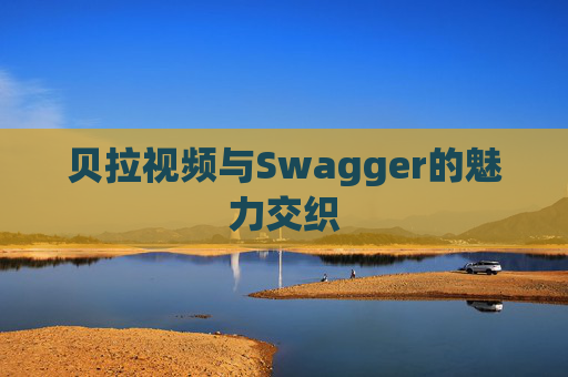 贝拉视频与Swagger的魅力交织