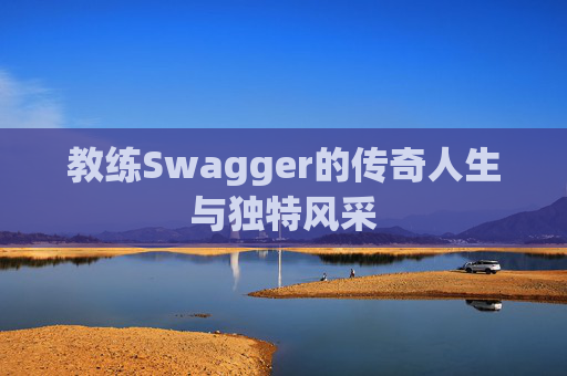 教练Swagger的传奇人生与独特风采