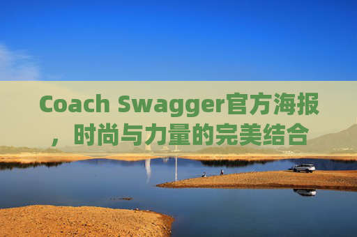 Coach Swagger官方海报，时尚与力量的完美结合