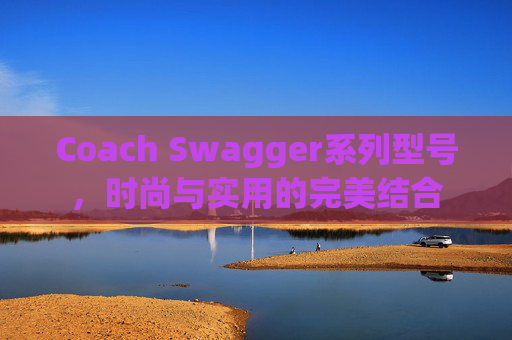 Coach Swagger系列型号，时尚与实用的完美结合