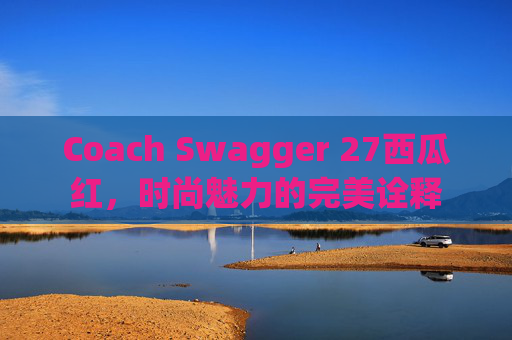 Coach Swagger 27西瓜红，时尚魅力的完美诠释