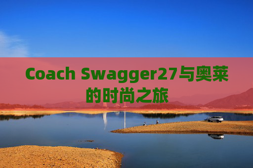 Coach Swagger27与奥莱的时尚之旅