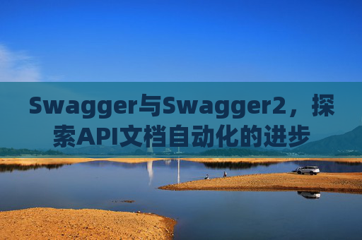 Swagger与Swagger2，探索API文档自动化的进步