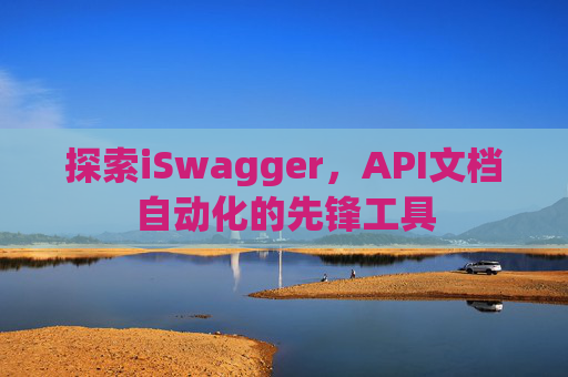 探索iSwagger，API文档自动化的先锋工具