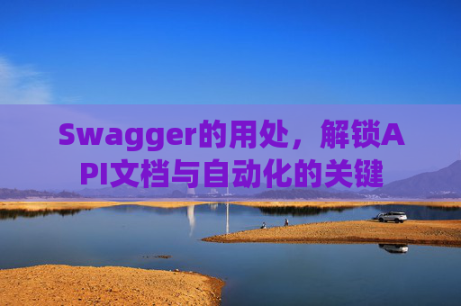 Swagger的用处，解锁API文档与自动化的关键