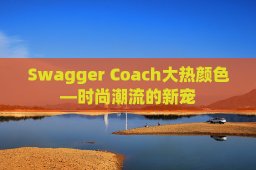 Swagger Coach大热颜色—时尚潮流的新宠