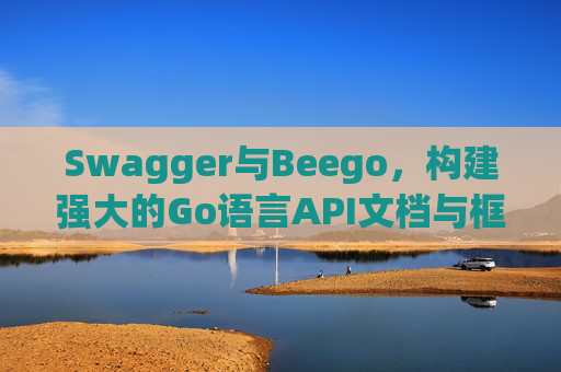 Swagger与Beego，构建强大的Go语言API文档与框架