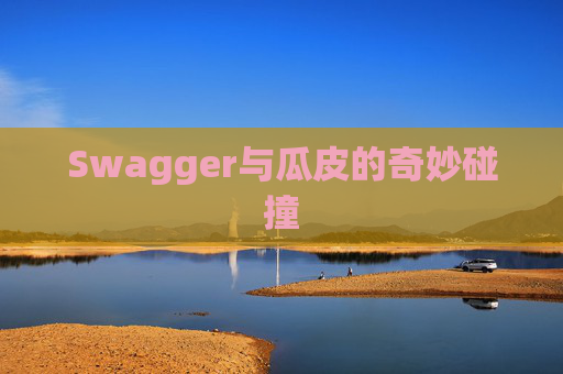 Swagger与瓜皮的奇妙碰撞