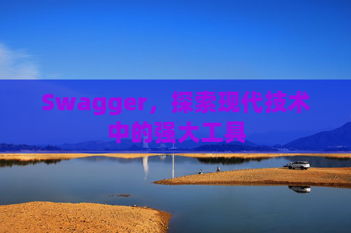 Swagger，探索现代技术中的强大工具