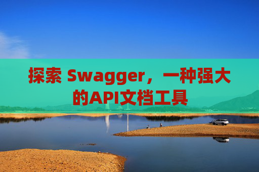 探索 Swagger，一种强大的API文档工具