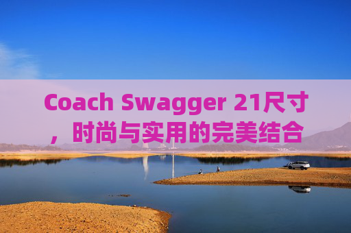 Coach Swagger 21尺寸，时尚与实用的完美结合
